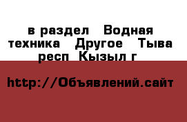  в раздел : Водная техника » Другое . Тыва респ.,Кызыл г.